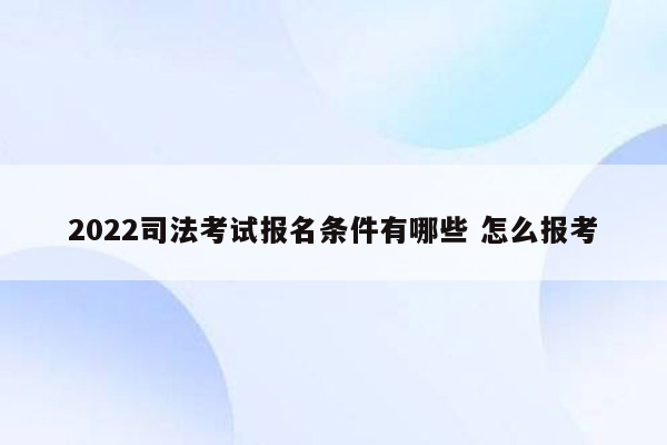 2022司法考试报名条件有哪些 怎么报考