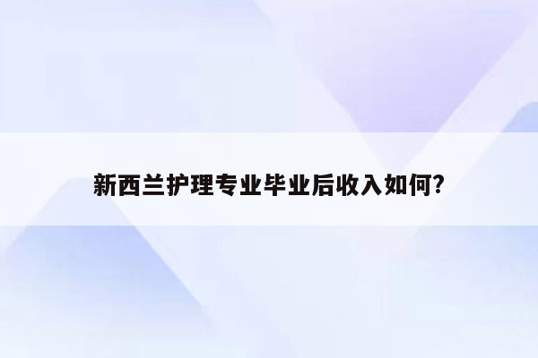 新西兰护理专业毕业后收入如何?