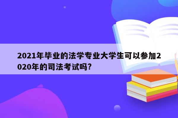 2021年毕业的法学专业大学生可以参加2020年的司法考试吗?