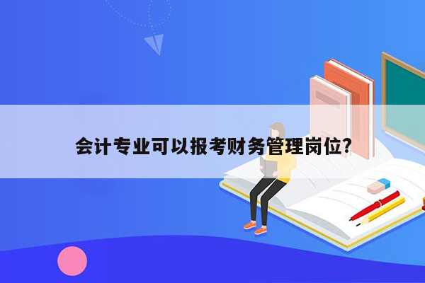 会计专业可以报考财务管理岗位?