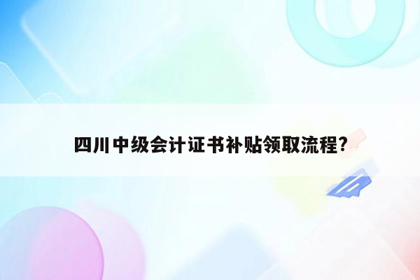 四川中级会计证书补贴领取流程?