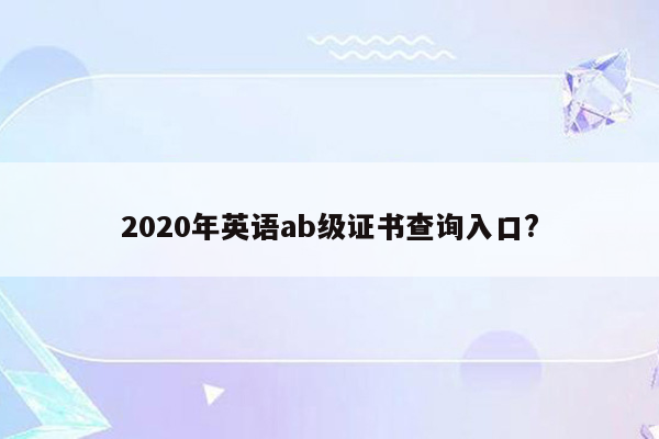 2020年英语ab级证书查询入口?