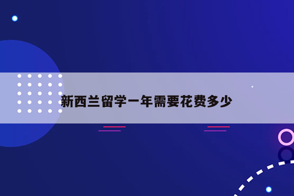 新西兰留学一年需要花费多少