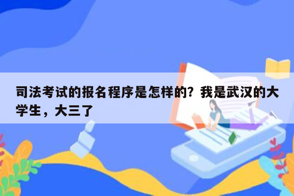 司法考试的报名程序是怎样的？我是武汉的大学生，大三了