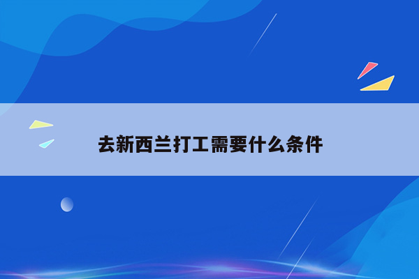 去新西兰打工需要什么条件