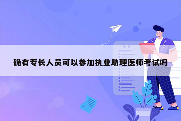 确有专长人员可以参加执业助理医师考试吗