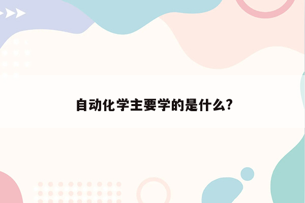 自动化学主要学的是什么?