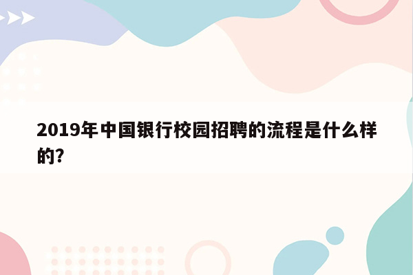 2019年中国银行校园招聘的流程是什么样的？