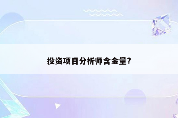 投资项目分析师含金量?