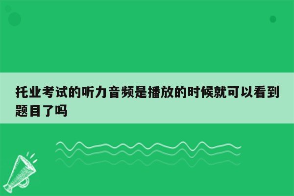 托业考试的听力音频是播放的时候就可以看到题目了吗