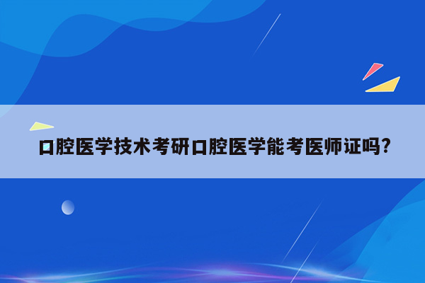 口腔医学技术考研口腔医学能考医师证吗?