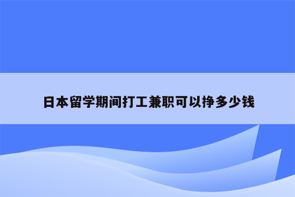 日本留学期间打工兼职可以挣多少钱