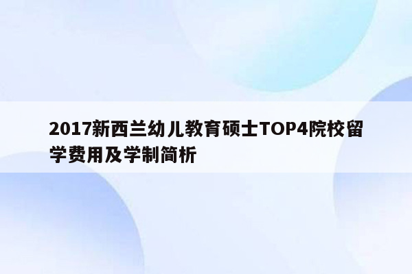 2017新西兰幼儿教育硕士TOP4院校留学费用及学制简析