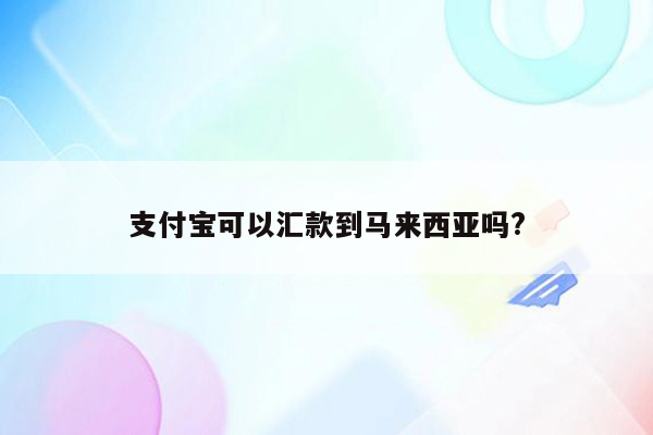 支付宝可以汇款到马来西亚吗?