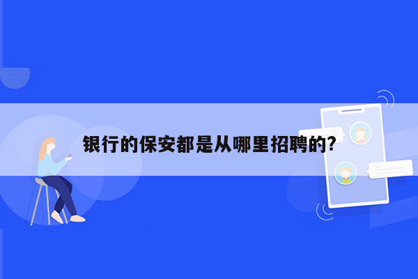 银行的保安都是从哪里招聘的?