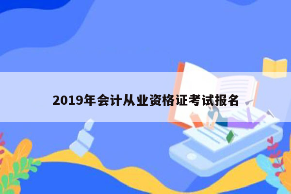 2019年会计从业资格证考试报名