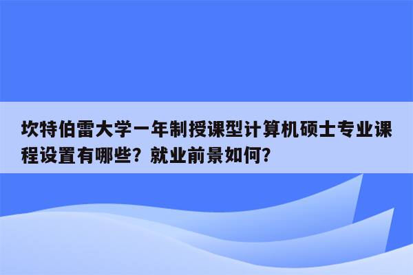 坎特伯雷大学一年制授课型计算机硕士专业课程设置有哪些？就业前景如何？