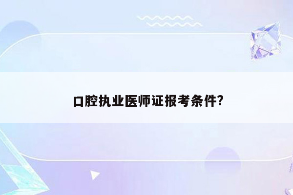 口腔执业医师证报考条件?