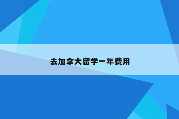 去加拿大留学一年费用