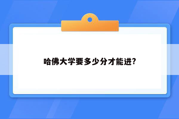 哈佛大学要多少分才能进?