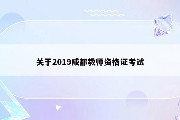 关于2019成都教师资格证考试