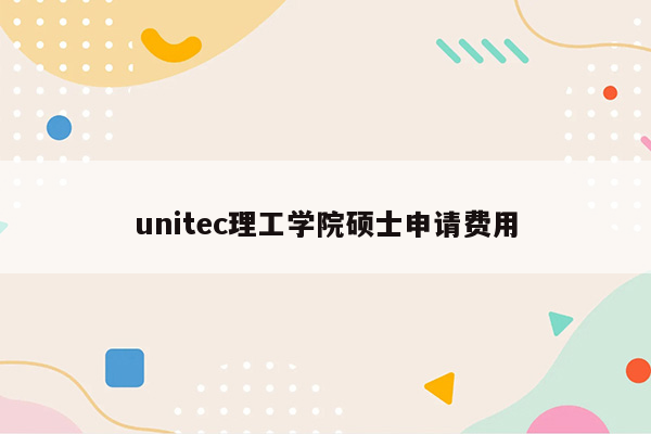 unitec理工学院硕士申请费用