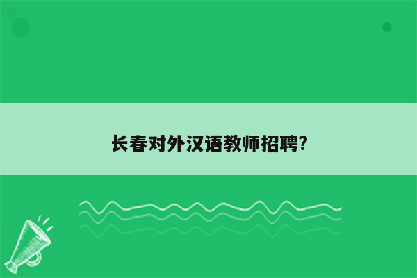 长春对外汉语教师招聘?