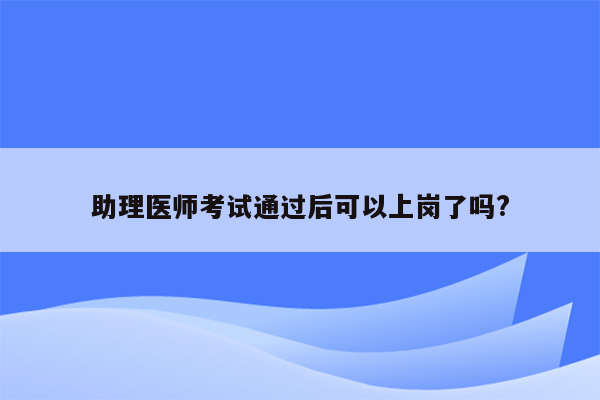 助理医师考试通过后可以上岗了吗?