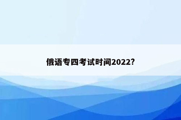 俄语专四考试时间2022?