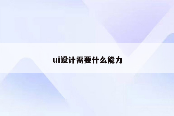 ui设计需要什么能力