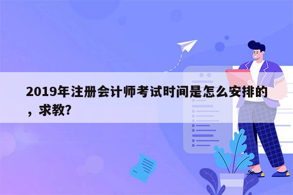 2019年注册会计师考试时间是怎么安排的，求教？