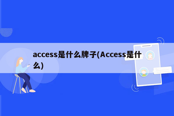 access是什么牌子(Access是什么)