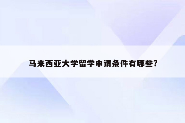 马来西亚大学留学申请条件有哪些?