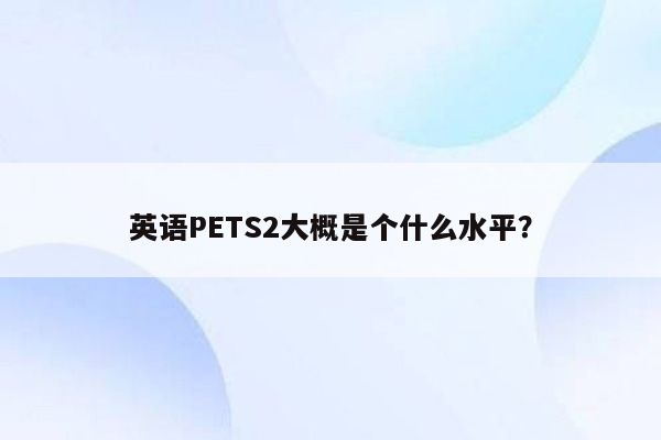 英语PETS2大概是个什么水平？