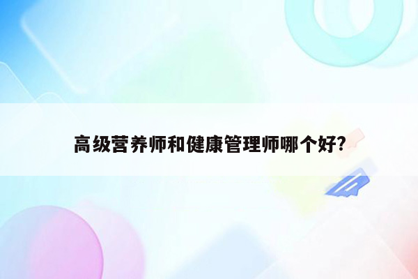 高级营养师和健康管理师哪个好?