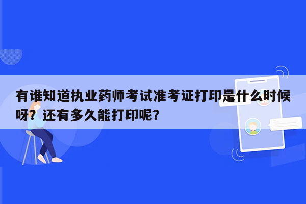 有谁知道执业药师考试准考证打印是什么时候呀？还有多久能打印呢？