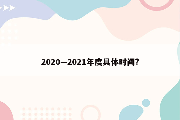 2020—2021年度具体时间?