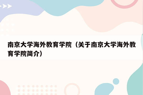 南京大学海外教育学院（关于南京大学海外教育学院简介）