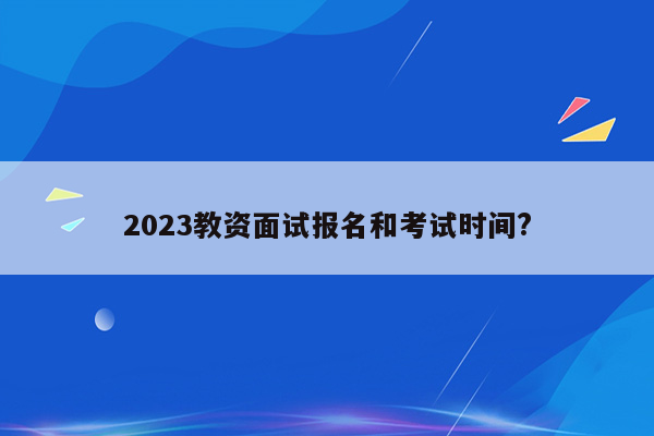 2023教资面试报名和考试时间?