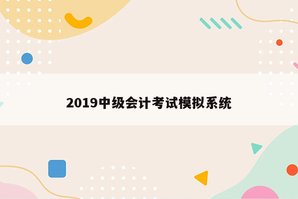 2019中级会计考试模拟系统