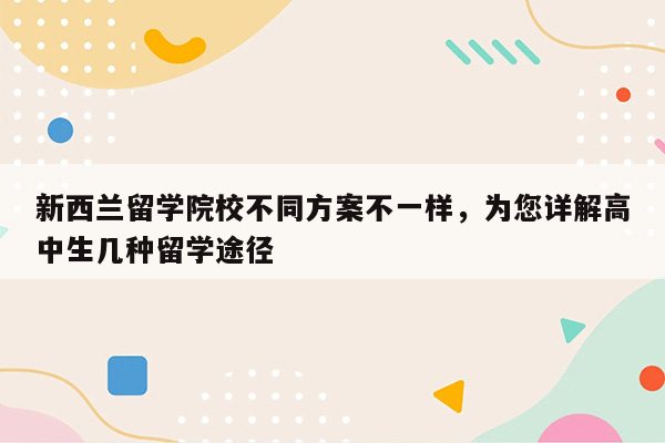 新西兰留学院校不同方案不一样，为您详解高中生几种留学途径