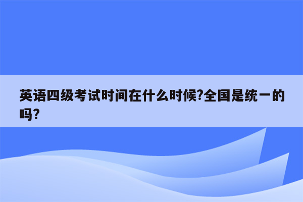 英语四级考试时间在什么时候?全国是统一的吗?