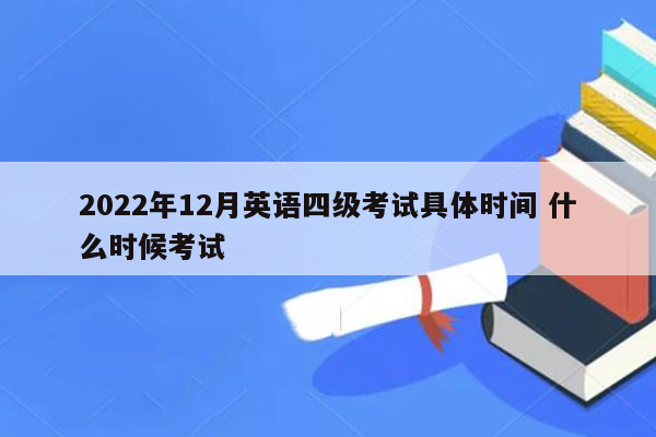 2022年12月英语四级考试具体时间 什么时候考试