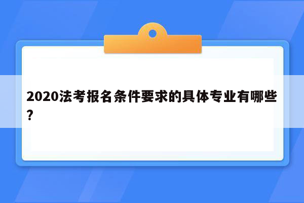 2020法考报名条件要求的具体专业有哪些?