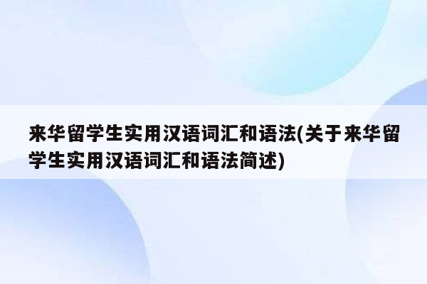 来华留学生实用汉语词汇和语法(关于来华留学生实用汉语词汇和语法简述)