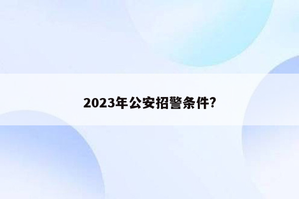 2023年公安招警条件?