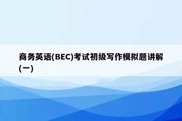 商务英语(BEC)考试初级写作模拟题讲解(一)