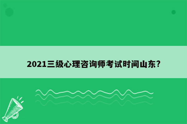 2021三级心理咨询师考试时间山东?