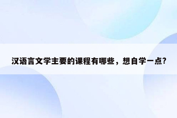 汉语言文学主要的课程有哪些，想自学一点?