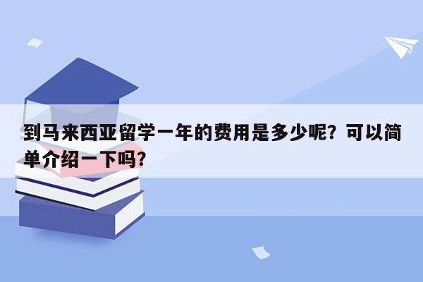 到马来西亚留学一年的费用是多少呢？可以简单介绍一下吗？